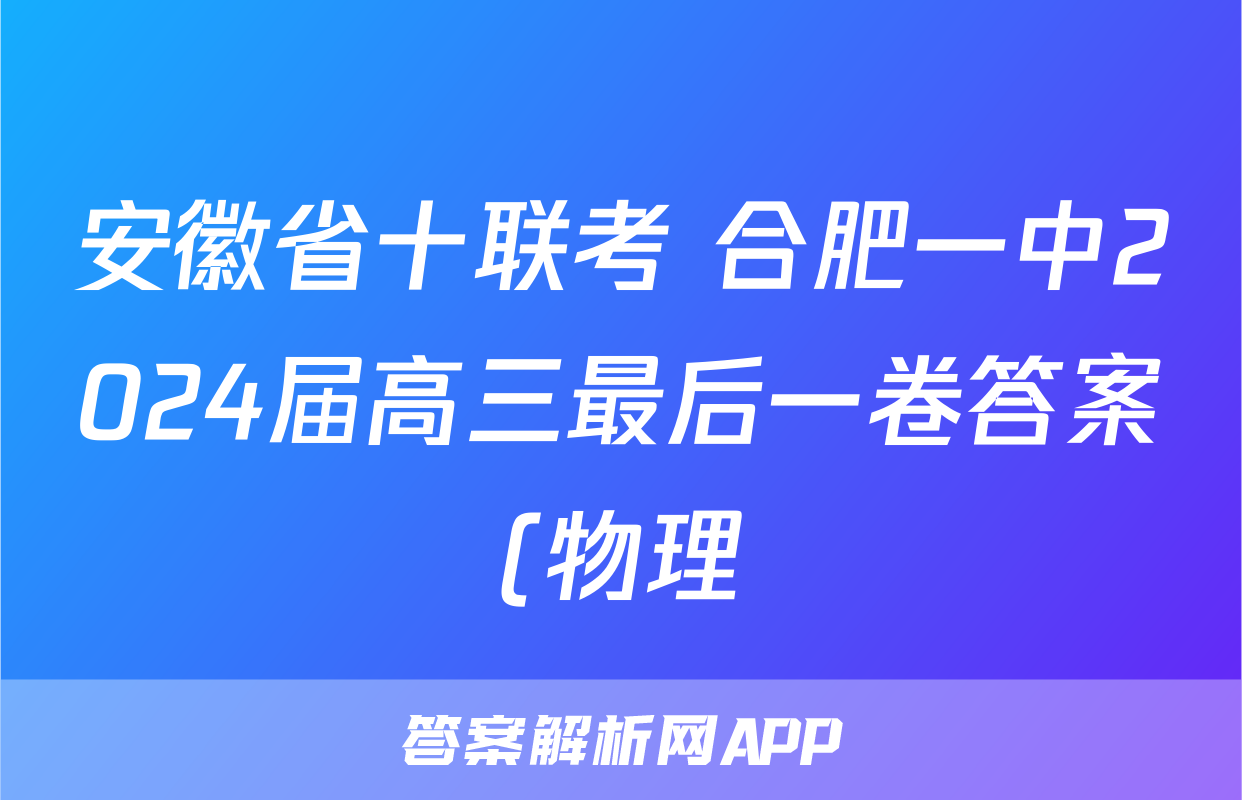 安徽省十联考 合肥一中2024届高三最后一卷答案(物理)